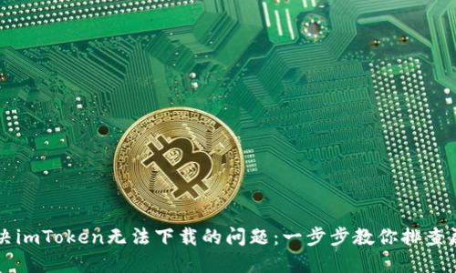 解决imToken无法下载的问题：一步步教你排查原因