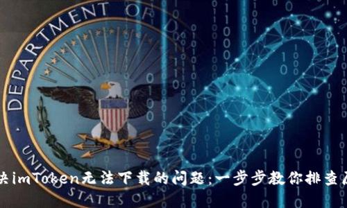 解决imToken无法下载的问题：一步步教你排查原因
