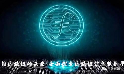 解锁区块链的未来：全面探索区块链信息服务平台