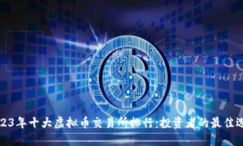 2023年十大虚拟币交易所排行：投资者的最佳选择