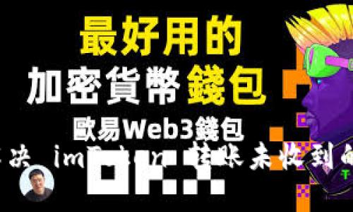 如何解决 imToken 转账未收到的问题？