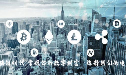 开启区块链时代，掌握你的数字财富—选择我们的电子钱包！