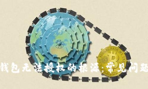 : 探寻加密钱包无法授权的根源：常见问题与解决方案