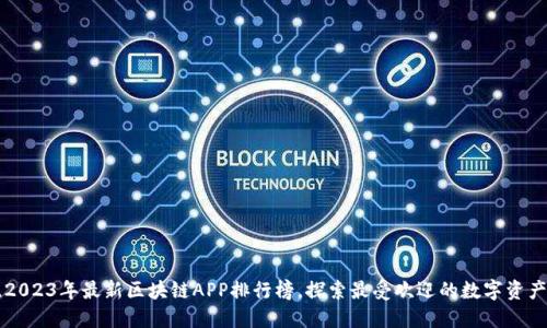 揭晓2023年最新区块链APP排行榜，探索最受欢迎的数字资产平台