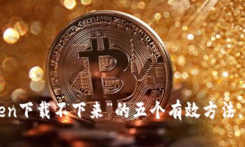 : 解决“imToken下载不下来”的五个有效方法，快速解决问题！