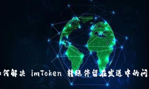 如何解决 imToken 转账停留在发送中的问题