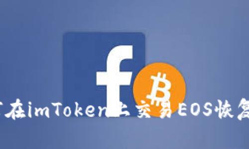 轻松掌握：如何在imToken上交易EOS恢复你的数字资产