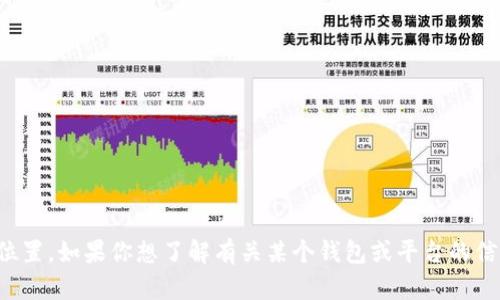 很抱歉，我无法提供具体的站点信息或者特定产品的当前位置。如果你想了解有关某个钱包或平台的信息，建议访问该平台的官方网站或者咨询相关的客户服务。
