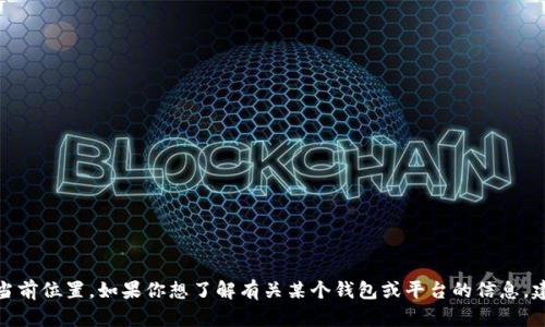 很抱歉，我无法提供具体的站点信息或者特定产品的当前位置。如果你想了解有关某个钱包或平台的信息，建议访问该平台的官方网站或者咨询相关的客户服务。