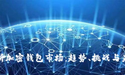 深入解析加密钱包市场：趋势、挑战与未来机遇