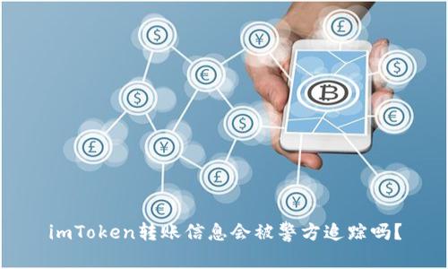 imToken转账信息会被警方追踪吗？
