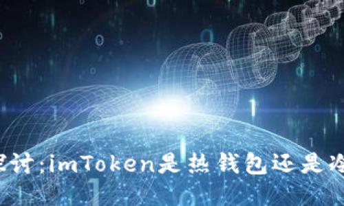 深入探讨：imToken是热钱包还是冷钱包？