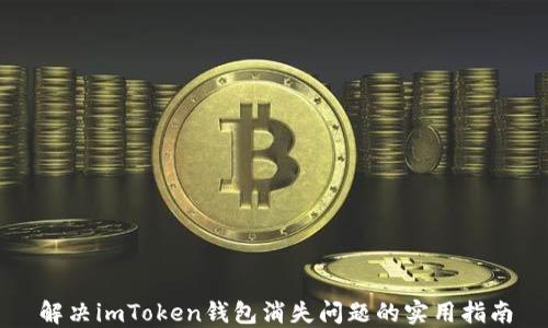 
解决imToken钱包消失问题的实用指南
