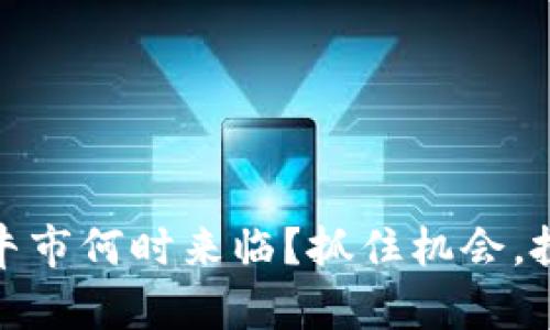 揭秘：币圈牛市何时来临？抓住机会，投资新机遇！