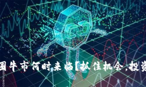 揭秘：币圈牛市何时来临？抓住机会，投资新机遇！