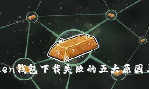 揭示imToken钱包下载失败的五大原因与解决方案