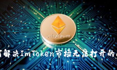如何解决ImToken市场无法打开的问题