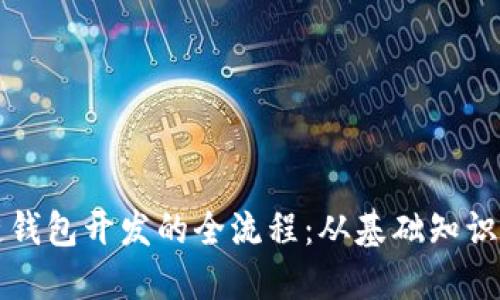 掌握区块链钱包开发的全流程：从基础知识到实战操作