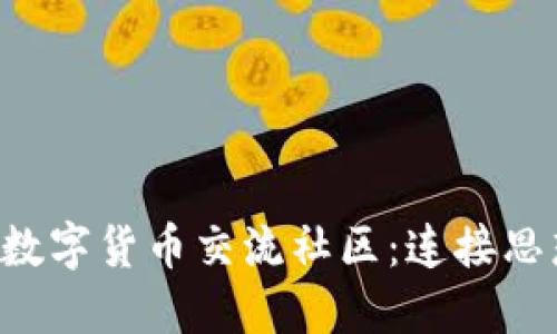 打造活跃的数字货币交流社区：连接思想，分享知识