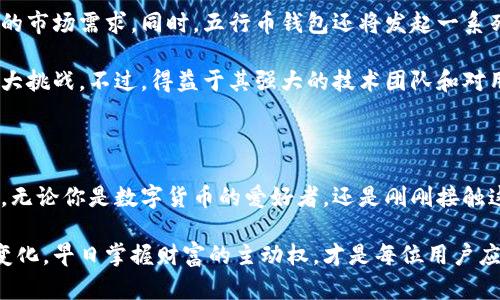   五行币钱包震撼来袭：掌握数字财富的新时代！ / 

 guanjianci 五行币, 数字钱包, 加密货币, 财务管理, 科技创新 /guanjianci 

引言：数字资产管理的新选择

在信息技术高速发展的今天，数字货币的普及率逐年增加，伴随而来的便是各类数字钱包的层出不穷。如今，五行币钱包即将面世，这无疑是繁忙的金融市场中一颗耀眼的新星。对于那些热衷于数字资产管理的用户而言，五行币钱包不仅是一个简单的存储工具，更是开启数字财富新时代的一把钥匙。

五行币钱包的背后：为何值得关注？

首先，让我们来看看五行币钱包的基本信息。据悉，五行币是基于区块链技术的一种数字货币，目的在于构建一个去中心化的经济体系。而五行币钱包作为这一生态系统的重要组成部分，将为用户提供更便捷、更安全的资产管理体验。

这款钱包的推出，将使得用户可以轻松地存储、转账和交易五行币，同时还支持多种主流加密货币，为用户提供更广泛的选择。五行币钱包将集成先进的安全技术，确保用户的资产在任何情况下都能得到有效保护，极大地提升了用户的使用信心。

极致用户体验：五行币钱包的独特设计

用户体验是五行币钱包设计的一大亮点。为了更好地满足用户的需求，团队进行了大量的市场调研，听取用户意见，最终形成了现如今的界面设计。钱包的用户界面，使得即便是初学者也可以轻松上手。

此外，五行币钱包还集成了实时行情监测功能，用户可以在钱包内部实时查看五行币及其他加密货币的价格走势，便于用户实时把握市场动向。考虑到用户的安全感，五行币钱包采用了多重身份验证机制，最大程度上防止潜在的安全风险。

安全无忧：五行币钱包的技术保障

作为一款专注于安全性的数字钱包，五行币钱包在安全技术上不遗余力。使用最先进的加密技术，确保用户的私钥在任何情况下都不会被泄露。而且，钱包提供的备份和恢复功能也非常人性化，用户只需进行简单的操作即可将其资产重新恢复。

此外，团队还特别安排了专业的技术团队，监测网络安全，定期评估潜在的安全风险。如果你是一个关心资产安全的用户，五行币钱包将能够满足你的需求，给你一个安心的数字资产管理环境。

跨越界限：五行币钱包的便捷性

在全球化的今天，数字货币的流通已经打破了国界的限制。五行币钱包的设计理念正是如此，用户可以轻松地进行跨国转账，且速度极快，几乎可以做到实时到账。这对于需要快速转账的用户，尤其是国际贸易、外汇交易等场景，五行币钱包无疑是一个不容忽视的选择。

不仅如此，五行币钱包还支持多种支付方式，用户可以通过信用卡、借记卡、甚至传统银行转账等多种方式进行充值，真正让每一位用户都能找到最适合自己的支付方案。这样的便捷性，将极大地提升用户的使用体验。

五行币钱包的未来：全球视野与可能性

五行币钱包的推出，标志着数字资产管理的新起点。团队计划在未来不断更新和迭代钱包，加入更多实用功能，以应对日新月异的市场需求。同时，五行币钱包还将发起一系列推广活动，吸引更多用户参与其中。

当然，随着数字货币市场的不断发展，竞争将会愈发激烈。如何在这一波浪潮中脱颖而出，成为了五行币钱包团队需要面对的一大挑战。不过，得益于其强大的技术团队和对用户需求的深入理解，五行币钱包无疑具备了在未来市场中占据一席之地的潜力。

总结：数字财富管理从未如此简单

总的来说，五行币钱包的面世，既为用户提供了一个安全、便捷的数字资产管理平台，又鼓励人们更深入地探索数字货币的世界。无论你是数字货币的爱好者，还是刚刚接触这个领域的 “新手”，五行币钱包都将是你们的理想选择。

让我们期待五行币钱包能在未来为广大用户带来更多的惊喜，让数字财富管理变得更加简单、高效。时刻关注数字货币市场的变化，早日掌握财富的主动权，才是每位用户应该追寻的目标。