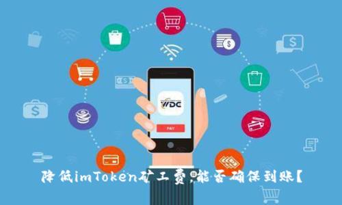 降低imToken矿工费，能否确保到账？