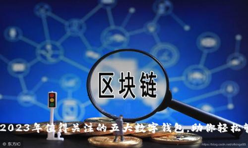 briaoti2023年值得关注的五大数字钱包，助你轻松管理财富