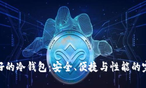 选择最好的冷钱包：安全、便捷与性能的完美结合