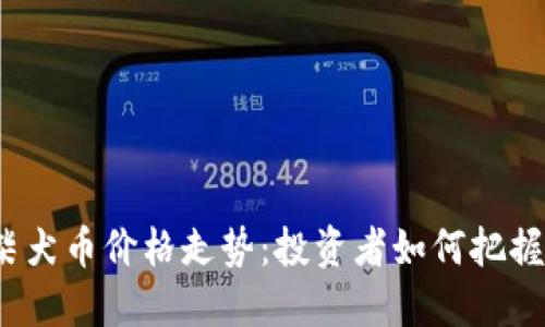 2023年柴犬币价格走势：投资者如何把握市场脉动