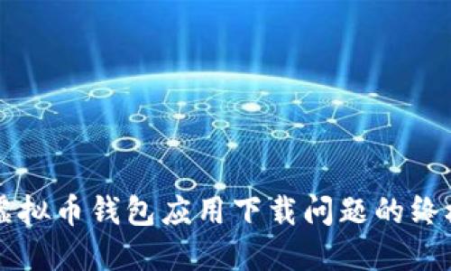 解决虚拟币钱包应用下载问题的终极指南