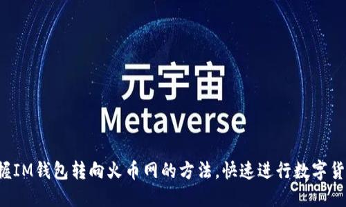 轻松掌握IM钱包转向火币网的方法，快速进行数字货币交易！