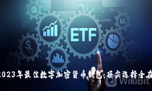 揭晓2023年最佳数字加密货币钱包：顶尖选择全在这里！