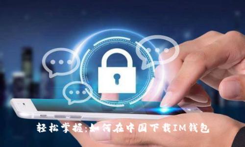 轻松掌握：如何在中国下载IM钱包