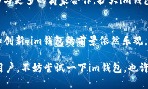 im钱包是什么时候上市的？

im钱包, 上市, 数字钱包, 区块链, 加密货币/guanjianci

随着数字化时代的到来，越来越多的人开始关注数字钱包的使用。im钱包，作为一个颇具人气的数字钱包产品，它的上市时间无疑吸引了不少用户的关注。那么，im钱包究竟是什么时候上市的呢？

im钱包的背景
首先，了解im钱包的背景是必要的。im钱包以其快速、安全、便捷为用户提供数字资产管理服务。随着区块链和加密货币的发展，数字钱包作为存储、管理和交易数字资产的重要工具，其需求显著增长。im钱包顺应这种趋势，开发出一系列功能强大的工具，让用户能方便地管理自己的数字资产。

im钱包的上市时间
im钱包正式上市的时间是在2021年。虽然这只是一个时间节点，但对于许多热爱数字资产管理的用户来说，这一时间象征着他们进入新经济世界的一个重要起点。自上市以来，im钱包得到了广泛的应用和认可。

im钱包的功能
im钱包不仅仅是一个存储工具，它还提供了各种功能，使得用户可以以更便捷的方式进行交易管理。比如，用户可以轻松地发送和接收加密货币，进行点对点交易。同时，im钱包也内置了实时市场数据，帮助用户跟踪虚拟货币的价格变动，更好地把握投资时机。

im钱包的安全性
在数字资产兑换中，安全性是大家最为关注的一个问题。im钱包通过先进的加密技术，保护用户的资产安全。此外，还提供两步验证、信息加密等多重保护措施，以防止用户信息和资产遭到盗窃。这一切都旨在提高用户的信任感，确保用户在使用过程中没有后顾之忧。

用户体验与反馈
自上市以来，im钱包一直在持续收集用户反馈，并根据用户需求不断产品。很多用户表示，他们特别喜欢im钱包的界面设计，简单易用的操作界面让新手用户也能很快上手。此外，客服团队反应及时，能快速帮助解决问题，这也是用户对im钱包留下好评的重要原因。

市场竞争分析
尽管im钱包在市场中取得了一定的成功，但数字钱包领域的竞争依然十分激烈。面对众多竞争对手，im钱包不断推出新功能，以维持自身的竞争力。例如，去年推出的“跨链转账功能”使得用户可以在不同的区块链之间快速发送资产，这一创新无疑吸引了更多的用户使用其平台。

未来展望
展望未来，im钱包的团队表示，他们会继续致力于技术创新，希望能在确保安全的基础上提供更快速的服务。同时，他们也希望能够与更多的商家合作，扩大im钱包的应用场景，让更多用户可以享受数字资产管理的便捷。

总结
从2021年上市以来，im钱包凭借其独特的功能和良好的用户体验，迅速获得了市场认可。虽然竞争激烈，但凭借团队的持续努力和创新，im钱包的前景依然乐观。希望未来更多用户能享受到这一数字钱包带来的便捷与乐趣。

总之，im钱包的上市为数字资产管理带来了新的生机，帮助用户更好地适应这个快速变化的市场。如果你是初次接触数字钱包的用户，不妨尝试一下im钱包，也许会给你带来意想不到的体验。