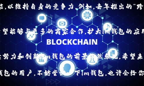 im钱包是什么时候上市的？

im钱包, 上市, 数字钱包, 区块链, 加密货币/guanjianci

随着数字化时代的到来，越来越多的人开始关注数字钱包的使用。im钱包，作为一个颇具人气的数字钱包产品，它的上市时间无疑吸引了不少用户的关注。那么，im钱包究竟是什么时候上市的呢？

im钱包的背景
首先，了解im钱包的背景是必要的。im钱包以其快速、安全、便捷为用户提供数字资产管理服务。随着区块链和加密货币的发展，数字钱包作为存储、管理和交易数字资产的重要工具，其需求显著增长。im钱包顺应这种趋势，开发出一系列功能强大的工具，让用户能方便地管理自己的数字资产。

im钱包的上市时间
im钱包正式上市的时间是在2021年。虽然这只是一个时间节点，但对于许多热爱数字资产管理的用户来说，这一时间象征着他们进入新经济世界的一个重要起点。自上市以来，im钱包得到了广泛的应用和认可。

im钱包的功能
im钱包不仅仅是一个存储工具，它还提供了各种功能，使得用户可以以更便捷的方式进行交易管理。比如，用户可以轻松地发送和接收加密货币，进行点对点交易。同时，im钱包也内置了实时市场数据，帮助用户跟踪虚拟货币的价格变动，更好地把握投资时机。

im钱包的安全性
在数字资产兑换中，安全性是大家最为关注的一个问题。im钱包通过先进的加密技术，保护用户的资产安全。此外，还提供两步验证、信息加密等多重保护措施，以防止用户信息和资产遭到盗窃。这一切都旨在提高用户的信任感，确保用户在使用过程中没有后顾之忧。

用户体验与反馈
自上市以来，im钱包一直在持续收集用户反馈，并根据用户需求不断产品。很多用户表示，他们特别喜欢im钱包的界面设计，简单易用的操作界面让新手用户也能很快上手。此外，客服团队反应及时，能快速帮助解决问题，这也是用户对im钱包留下好评的重要原因。

市场竞争分析
尽管im钱包在市场中取得了一定的成功，但数字钱包领域的竞争依然十分激烈。面对众多竞争对手，im钱包不断推出新功能，以维持自身的竞争力。例如，去年推出的“跨链转账功能”使得用户可以在不同的区块链之间快速发送资产，这一创新无疑吸引了更多的用户使用其平台。

未来展望
展望未来，im钱包的团队表示，他们会继续致力于技术创新，希望能在确保安全的基础上提供更快速的服务。同时，他们也希望能够与更多的商家合作，扩大im钱包的应用场景，让更多用户可以享受数字资产管理的便捷。

总结
从2021年上市以来，im钱包凭借其独特的功能和良好的用户体验，迅速获得了市场认可。虽然竞争激烈，但凭借团队的持续努力和创新，im钱包的前景依然乐观。希望未来更多用户能享受到这一数字钱包带来的便捷与乐趣。

总之，im钱包的上市为数字资产管理带来了新的生机，帮助用户更好地适应这个快速变化的市场。如果你是初次接触数字钱包的用户，不妨尝试一下im钱包，也许会给你带来意想不到的体验。