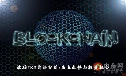 波场TRX价格分析：未来走势与投资机会