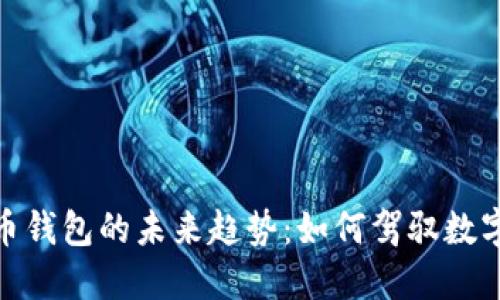 探索加密货币钱包的未来趋势：如何驾驭数字资产的浪潮