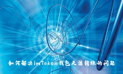 如何解决imToken钱包无法转账的问题