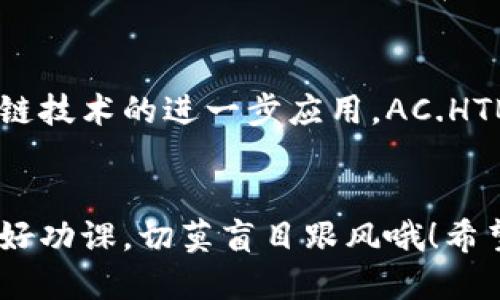 虚拟币AC.HTB是什么币？了解其背后的价值与潜力

AC.HTB, 虚拟币, 区块链, 投资, 数字货币/guanjianci

一、AC.HTB币简介
近年来，随着区块链技术的飞速发展，虚拟货币的种类也如雨后春笋般不断冒出。其中，AC.HTB作为一种新兴的数字货币，吸引了很多投资者的注意。那么，AC.HTB究竟是什么币呢？简单来说，它是一种基于区块链技术的加密货币，旨在为用户提供更安全、更高效的交易体验。虽然目前它可能还不如比特币和以太坊那样知名，但它的潜力不容忽视。

二、AC.HTB的背景
AC.HTB币是由一群有志于推进区块链应用的开发者们推出的。他们的目标是创建一个更灵活、更适应市场需求的数字货币生态系统。与许多其他虚拟币不同，AC.HTB还加入了一些创新的机制，例如去中心化的治理结构和智能合约的支持。这使得AC.HTB在区块链生态中具有独特的竞争优势。

三、AC.HTB的技术优势
作为一种区块链货币，AC.HTB具备许多技术优势。首先，它采用了先进的加密算法，确保交易过程中的安全性和匿名性。用户的交易信息不会轻易被第三方获取，从而保护用户隐私。此外，AC.HTB还支持快速交易和低手续费，这让用户在进行交易时能体验到高效与便利。

四、AC.HTB的应用场景
那么，AC.HTB可以用来做些什么呢？实际上，这种虚拟货币有着广泛的应用场景。比如，用户可以用AC.HTB进行在线购物、支付服务费用，以及参与去中心化金融（DeFi）项目中的交易与投资。此外，随着区块链技术的不断普及，越来越多的商家开始接受AC.HTB作为支付方式，前景非常可观。

五、投资AC.HTB的潜力
对于那些希望投资虚拟货币的用户来说，AC.HTB是一种值得关注的资产。尽管目前其市值和交易量尚在增长的过程中，但多项指标显示出未来的潜力。例如，随着其生态系统的不断完善，越来越多的用户和商家开始接受这种货币。此时，早期投资者可能会迎来可观的回报。

六、市场动态与分析
在投资之前，非常有必要对市场动态进行分析。虚拟货币市场波动性极大，AC.HTB也不例外。在过去的一段时间里，AC.HTB的价格经历了强烈的波动，往往受市场情绪和整体经济环境的影响。因此，了解市场趋势并进行合理投资是十分重要的。

七、如何购买AC.HTB
如果你有意购买AC.HTB，首先需要选择一个支持该币种的交易平台。进入平台后，创建账户并完成必要的身份验证。之后，你可以通过法定货币或其他数字货币进行充值，购买AC.HTB。在交易过程中，牢记风险管理，勿盲目跟风投资。

八、未来展望与总结
总体来看，AC.HTB作为一种新兴虚拟货币，具有一定的增长潜力。尽管面临着市场竞争的压力，AC.HTB依然在不断发展与完善其生态系统。未来几年，随着区块链技术的进一步应用，AC.HTB可能会迎来更好的发展机遇。不过，投资虚拟货币要求有足够的风险意识，只有在充分了解市场的基础上，才能做出明智的投资决策。

结语
虚拟币AC.HTB正处于发展初期阶段，如果你对区块链和数字货币感兴趣，深入了解这样的新兴币种势必能为你带来不同的投资机会。但记得始终保持理性，做好功课，切莫盲目跟风哦！希望你能在未来的数字货币世界中找到属于自己的位置。