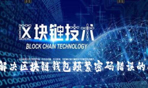 如何解决区块链钱包频繁密码错误的问题？