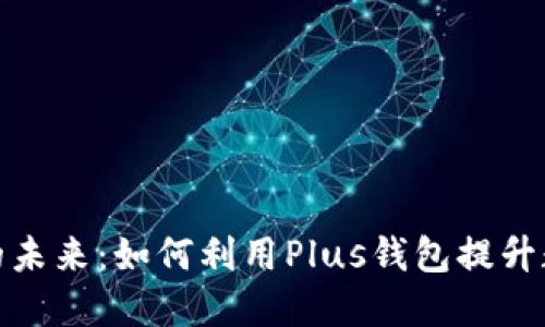 探索区块链的未来：如何利用Plus钱包提升数字资产管理