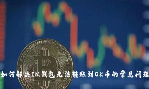 如何解决IM钱包无法转账到OK币的常见问题