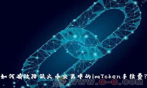 如何有效降低火币交易中的imToken手续费?