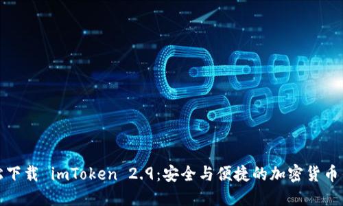 轻松下载 imToken 2.9：安全与便捷的加密货币钱包
