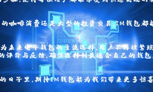   IM钱包：轻松转账，告别密码烦恼！ / 

 guanjianci IM钱包, 转账, 无密码, 加密货币, 数字钱包 /guanjianci 

引言：IM钱包的崛起
在数字货币飞速发展的今天，越来越多的人选择使用电子钱包来方便自己的交易，而IM钱包作为新兴的电子钱包之一，凭借其便捷的操作和安全性受到了用户的青睐。与传统钱包相比，IM钱包的最大亮点之一便是其无需密码的转账功能，徹底改变了用户的使用体验。很多人可能对这一点感到疑惑，为什么不需要密码转账？这样的方式安全吗？接下来，我们将深入探讨IM钱包的独特之处。

IM钱包的便捷性
想象一下，您正需要向朋友转账，但此时输入漫长的密码，简直让人抓狂。IM钱包解决了这个问题。用户只需通过指纹识别或面部识别等生物特征，即可进行转账，从而在便捷性和安全性之间找到了一个完美的平衡。

安全性分析
许多人可能对“无密码转账”这一概念感到不安，害怕被盗或信息泄露。然而，IM钱包采用了先进的加密技术和区块链技术，确保每笔交易的安全性。即便不使用传统的密码，用户的账户仍然受到高度保护。结合生物识别技术，IM钱包能够有效地防止未授权访问，确保只有账户持有者才能进行交易。

操作简单，人人可用
IM钱包的界面设计简单明了，不论你是数字货币新手还是老手，都能快速上手。只需下载安装应用程序，注册一个账户，即可开始使用。其一步到位的转账方式，省去了繁琐的步骤，使得每位用户都能享受到快速高效的服务。想象一下，和朋友聚会时，你可以轻松地转账，不再需要担心输入错误的密码而影响了气氛，这简直太棒了！

多种货币支持与应用场景
IM钱包不仅支持主流加密货币如比特币、以太坊，还有其他多种数字资产的转账功能。这样一来，不论你在哪个国家或地区，使用IM钱包都能轻松开展资金交易。无论是日常的咖啡消费还是大型的投资交易，IM钱包都能满足用户的需求。

总结：IM钱包带来的未来
IM钱包的无密码转账功能并非只是一个小小的便利，它在某种程度上预示着未来数字货币交易的发展方向。随着越来越多的人开始接受这种新的交易方式，IM钱包有望成为未来电子钱包的主流选择。用户不再被繁琐的密码束缚，而是可以专注于交易本身，享受数字货币带来的便利。
当然，除了无密码的转账，用户在使用IM钱包时，也要定期检查账户的安全性，掌握最新的安全措施，以防止潜在的安全风险。同时，建议用户在选择钱包时，多参考其他用户的评价与反馈，确保选择到最适合自己的钱包。无论你是想用IM钱包进行简单的日常支付，还是进行复杂的投资交易，它都能为你提供便捷、安全的服务体验。

结语：让我们一起探索IM钱包的世界！
IM钱包不仅是一种科技产品，更是一种新的生活方式。无论是在咖啡馆、机场，还是在家中，都能轻松实现转账和付款。正因如此，IM钱包吸引了越来越多的用户加入。在未来的日子里，期待IM钱包能为我们带来更多惊喜。而我们，也将在这个改变的时代中，继续探索新技术给我们带来的便利与安全。