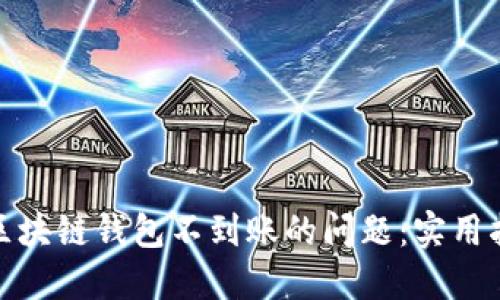 如何解决区块链钱包不到账的问题：实用指南与建议