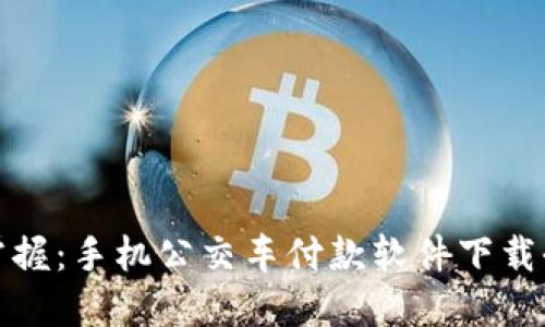 轻松掌握：手机公交车付款软件下载全攻略