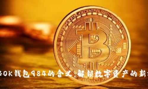 探秘OK钱包984的含义：解锁数字资产的新视角