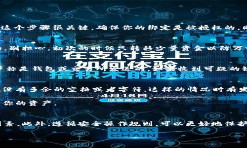 区块链钱包绑定全攻略：一步一步教你安全快捷操作

区块链钱包, 绑定, 加密货币, 安全, 操作步骤/guanjianci

什么是区块链钱包？
在开始讨论如何绑定区块链钱包之前，我们先来聊聊什么是区块链钱包。简单来说，区块链钱包是一个用于存储和管理加密货币（如比特币、以太坊等）的数字工具。你可以把它想象成一个虚拟的银行账户，用来接收、发送和存储你的数字资产。区块链钱包可以分为热钱包和冷钱包两种。热钱包是在线的，操作便利，但相对安全性较低；冷钱包则是离线存储，安全性更高，但使用起来稍显麻烦。

为什么要绑定区块链钱包？
那么，为什么要绑定区块链钱包呢？很简单，这样可以提高安全性和便捷性。当你需要频繁进行加密货币交易时，绑定一个专用钱包，能够让你方便快捷地进行操作。绑定钱包还可以帮助你保存私钥、提高账户安全，防止资产被盗取。想象一下，如果你在交易过程中，需要不断输入复杂的地址，那绝对会让人感到焦虑而麻烦。通过绑定，你可以直接从你的钱包中进行交易，让一切变得简单许多。

步骤一：选择合适的钱包
选择一个合适的钱包是第一步。市面上有很多种钱包，比如硬件钱包、手机钱包、桌面钱包等。不管选择哪种，都要确保其安全性、用户评价和功能性。比如，MetaMask是非常受欢迎的以太坊钱包，而Ledger则是备受推崇的硬件钱包。找一个适合自己的很重要！

步骤二：下载和安装钱包
找到合适的钱包之后，接下来就是下载和安装了。访问官方网站，确保下载的是官方版本，避免下载到假冒软件。在安装过程中，系统会提示你创建一个新账户，或者导入已经存在的账户。务必按照指示操作，备份好你的助记词或私钥，一旦丢失，将很难恢复。目前很多钱包也支持生物识别、密码等多重安全保护，建议开启这些安全措施。

步骤三：绑定你的区块链钱包
绑定区块链钱包的步骤通常在钱包设定中。在一般情况下，你需要将你的钱包地址提供给希望与之绑定的服务。比如，如果你在交易所投资，你需要在交易所的设置中找到绑定钱包的选项。系统会要求你填写你的钱包地址，有些还需要提供地址的二维码。

此外，绑定之前，你还需要确认交易所的相关政策。有些交易所甚至会要求你进行身份验证，确保你的账户安全。

步骤四：确认绑定操作
在输入完整的地址信息后，别急着关闭页面！通常，在你提交绑定请求后，系统会发送一封确认邮件到你的注册邮箱。这时候需要你打开邮箱，点击确认链接来完成绑定流程。这个步骤很关键，确保你的绑定是被授权的。同时也能防止任何别人未授权的绑定行为。

步骤五：测试交易
绑定完成之后，可以做个测试交易。你可以尝试向自己的钱包发送少量的加密货币，确认一切都是运作正常的。这是一个非常重要的步骤，确保你之前所做的一切都是有效的。别担心，初次的时候只转移少量资金以防万一，安全第一！

绑定钱包时需注意的事项
现在，已经完成了钱包的绑定，但在使用过程中你还是需要留意一些事项。首先，确保你的设备安全，不要随意下载不明软件。同时，不要随便点击邮件中的链接，尤其是那些声称是钱包或交易所发送的。如果收到可疑的链接或者消息，最好先去官网确认真假。其次，定期更改密码和备份私钥。这样可以在账户被黑或者需要更换设备的情况下，保护好自己的资金。

常见的问题与解答
在绑定区块链钱包的过程中，很多人难免会遇到一些问题。比如，有人可能会问：为什么绑定的钱包地址无法识别？要知道，钱包地址的格式是很严格的，确保复制粘贴的时候没有多余的空格或者字符。这样的情况时有发生，所以仔细核对是必要的。

另外，还有人问：如果我更换了设备，之前绑定的钱包还能继续使用吗？答案当然是可以的，只要你备份了你的助记词或私钥，你就可以在新的设备上恢复你的钱包，继续访问你的资产。

总结
区块链钱包的绑定过程其实并不复杂，通过以上的步骤，相信你已经掌握了其中的关键点。合适的钱包选择、细心的操作步骤、及时的确认都是确保你成功绑定钱包的重要因素。此外，遵循安全操作规则，可以更好地保护你的资产安全。总之，掌握这些技巧后，你就能安心地享受区块链带来的便利和乐趣了！

最后，希望每一个对区块链钱包感兴趣的朋友都能在这个领域中寻找乐趣，学到更多的知识。如果你还有其他问题，欢迎随时交流！