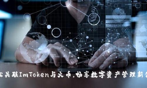 轻松关联ImToken与火币，畅享数字资产管理新体验