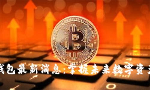 区块链Plus钱包最新消息：掌握未来数字资产管理的关键